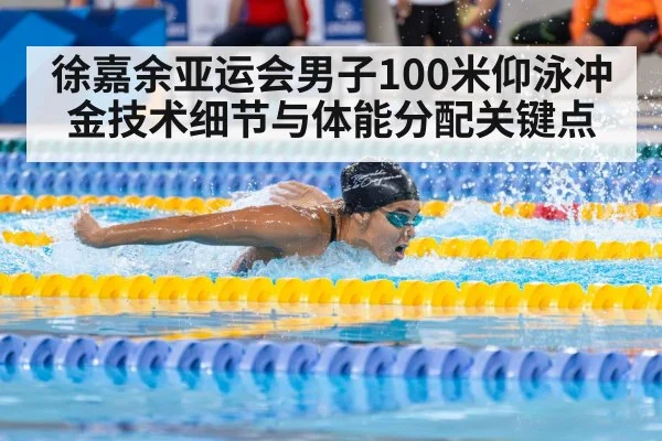 徐嘉余亚运会男子100米仰泳冲金技术细节与体能分配关键点 - kaiyun