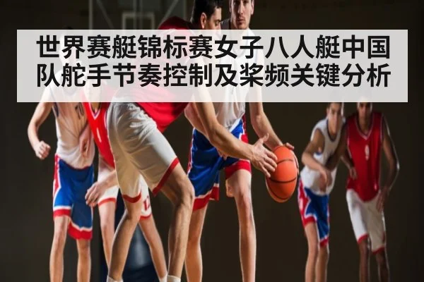 世界赛艇锦标赛女子八人艇中国队舵手节奏控制及桨频关键分析（kaiyun）