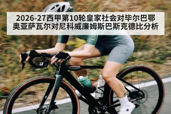 2026-27西甲第10轮皇家社会对毕尔巴鄂 奥亚萨瓦尔对尼科威廉姆斯巴斯克德比分析